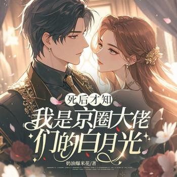 死后才知，我是京圈大佬们的白月光封面