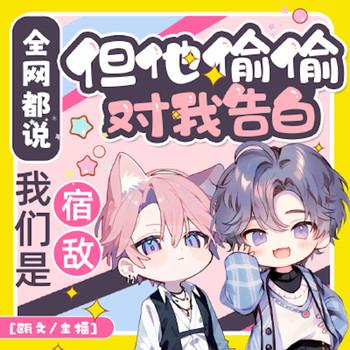 全网都说我们是宿敌，但他偷偷对我告白封面