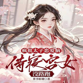 疯批太子恋爱脑，侍寝宫女没路跑封面
