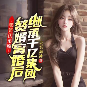 老婆扶弟魔，赘婿离婚后继承千亿集团封面